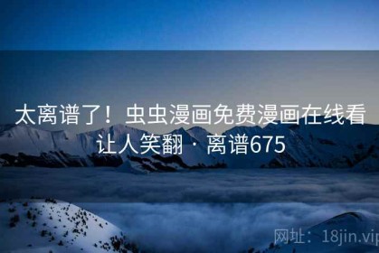太离谱了！虫虫漫画免费漫画在线看让人笑翻 · 离谱675
