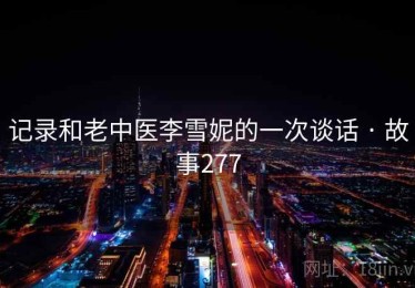 记录和老中医李雪妮的一次谈话 · 故事277