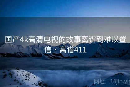 国产4k高清电视的故事离谱到难以置信 · 离谱411