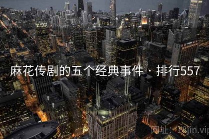 麻花传剧的五个经典事件 · 排行557