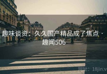 趣味谈资：久久国产精品成了焦点 · 趣闻506