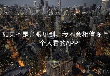 如果不是亲眼见到，我不会相信晚上一个人看的APP