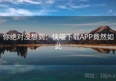 你绝对没想到：快喵下载APP竟然如此