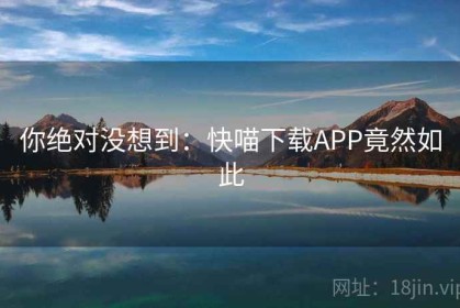 你绝对没想到：快喵下载APP竟然如此