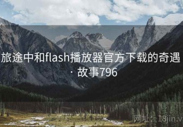 旅途中和flash播放器官方下载的奇遇 · 故事796