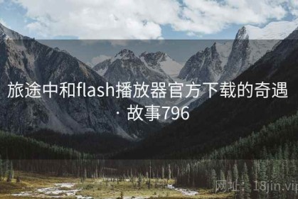 旅途中和flash播放器官方下载的奇遇 · 故事796