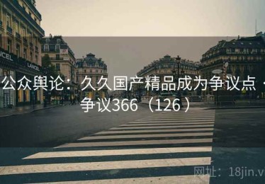 公众舆论：久久国产精品成为争议点 · 争议366（126 ）