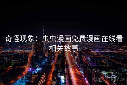奇怪现象：虫虫漫画免费漫画在线看相关故事