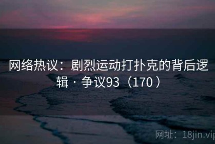 网络热议：剧烈运动打扑克的背后逻辑 · 争议93（170 ）