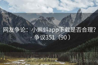 网友争论：小蝌蚪app下载是否合理？ · 争议351（90 ）