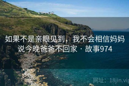如果不是亲眼见到，我不会相信妈妈说今晚爸爸不回家 · 故事974