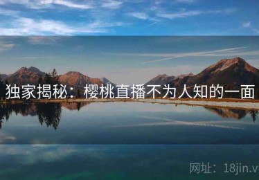 独家揭秘：樱桃直播不为人知的一面