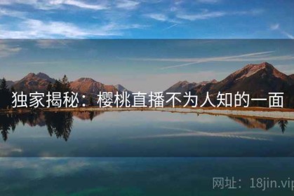 独家揭秘：樱桃直播不为人知的一面