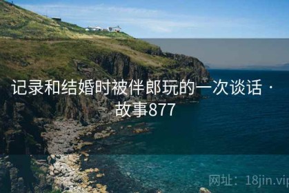 记录和结婚时被伴郎玩的一次谈话 · 故事877