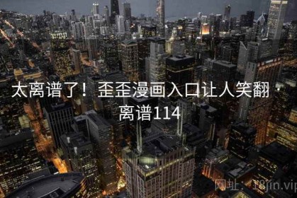 太离谱了！歪歪漫画入口让人笑翻 · 离谱114