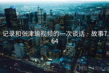 记录和张津瑜视频的一次谈话 · 故事764
