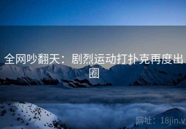 全网吵翻天：剧烈运动打扑克再度出圈