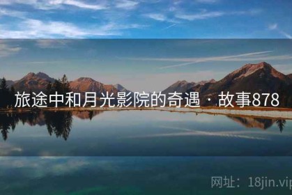 旅途中和月光影院的奇遇 · 故事878