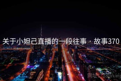 关于小妲己直播的一段往事 · 故事370