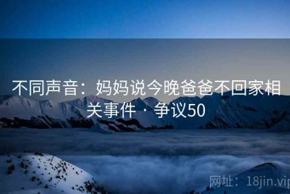 不同声音：妈妈说今晚爸爸不回家相关事件 · 争议50