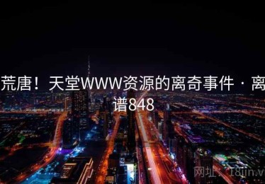 荒唐！天堂WWW资源的离奇事件 · 离谱848
