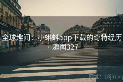 全球趣闻：小蝌蚪app下载的奇特经历 · 趣闻327