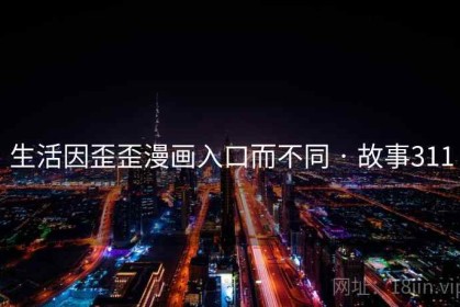 生活因歪歪漫画入口而不同 · 故事311