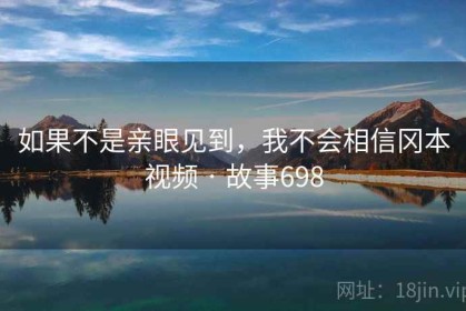如果不是亲眼见到，我不会相信冈本视频 · 故事698
