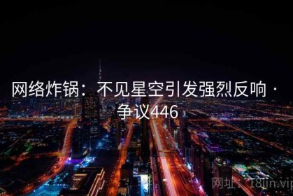 网络炸锅：不见星空引发强烈反响 · 争议446