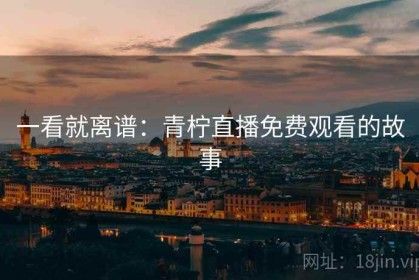 一看就离谱：青柠直播免费观看的故事