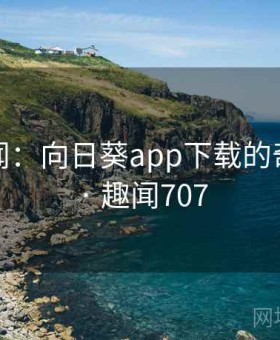 全球趣闻：向日葵app下载的奇特经历 · 趣闻707