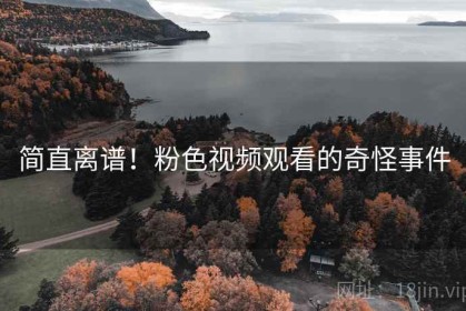简直离谱！粉色视频观看的奇怪事件
