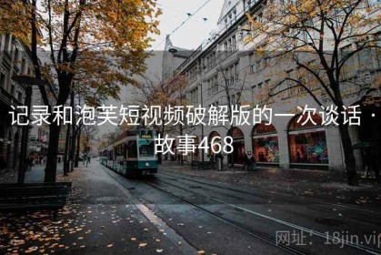 记录和泡芙短视频破解版的一次谈话 · 故事468