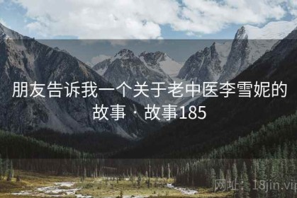 朋友告诉我一个关于老中医李雪妮的故事 · 故事185
