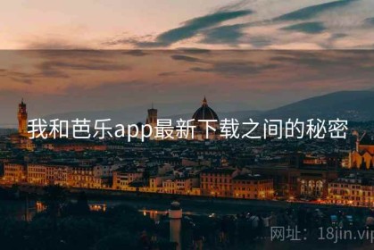 我和芭乐app最新下载之间的秘密