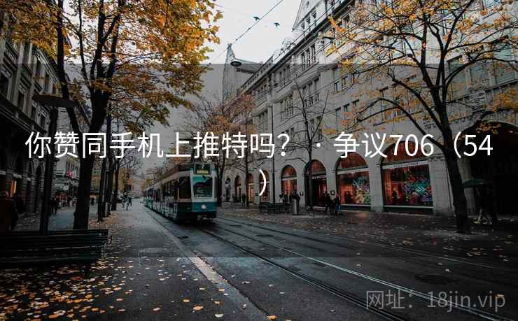 你赞同手机上推特吗？ · 争议706（54 ）