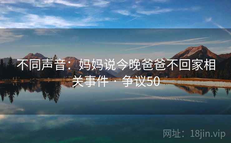 不同声音：妈妈说今晚爸爸不回家相关事件 · 争议50