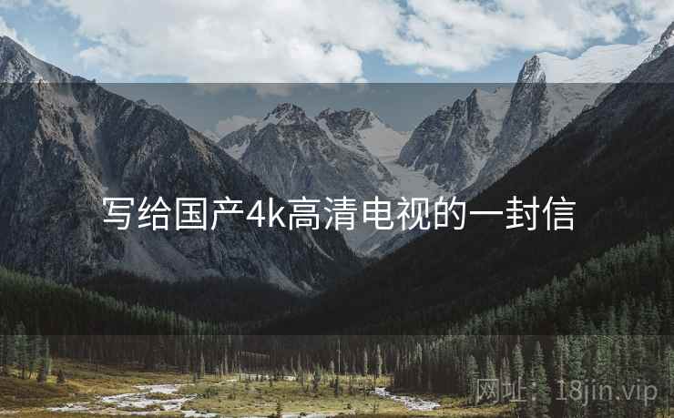 写给国产4k高清电视的一封信 写给国产4k高清电视的一封信