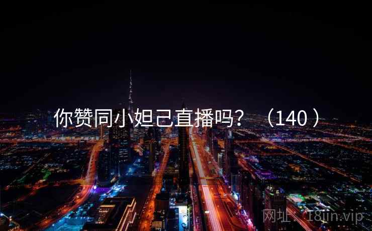 你赞同小妲己直播吗?(140 ) 你赞同小妲己直播吗?(140 )