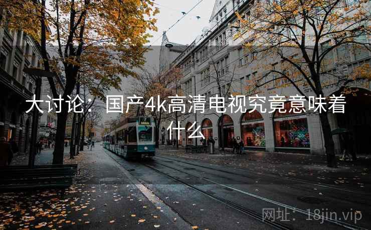 大讨论：国产4k高清电视究竟意味着什么