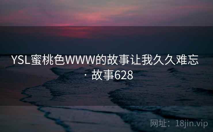 YSL蜜桃色WWW的故事让我久久难忘 · 故事628
