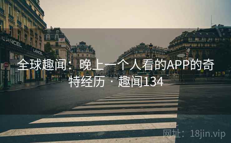 全球趣闻：晚上一个人看的APP的奇特经历 · 趣闻134