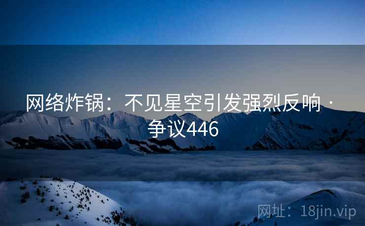 网络炸锅：不见星空引发强烈反响 · 争议446