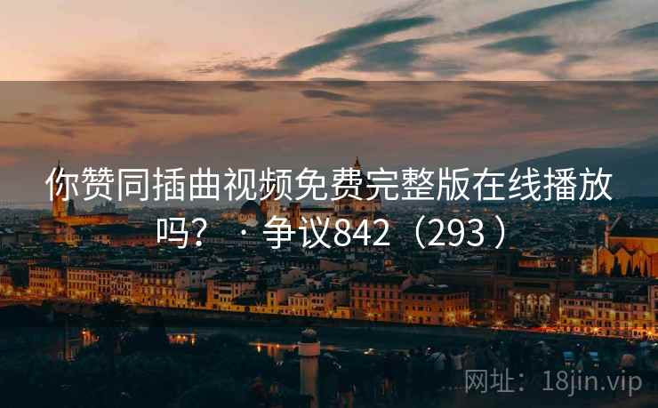 你赞同插曲视频免费完整版在线播放吗？ · 争议842（293 ）