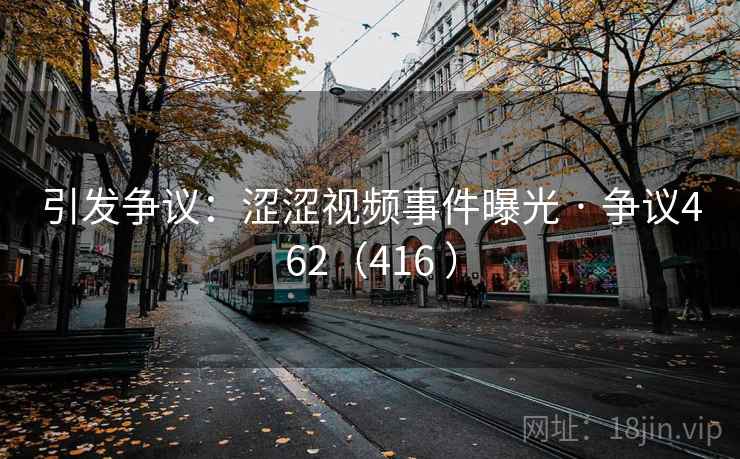引发争议:涩涩视频事件曝光 · 争议462(416 ) 引发争议:涩涩视频事件曝光 · 争议462(416 )