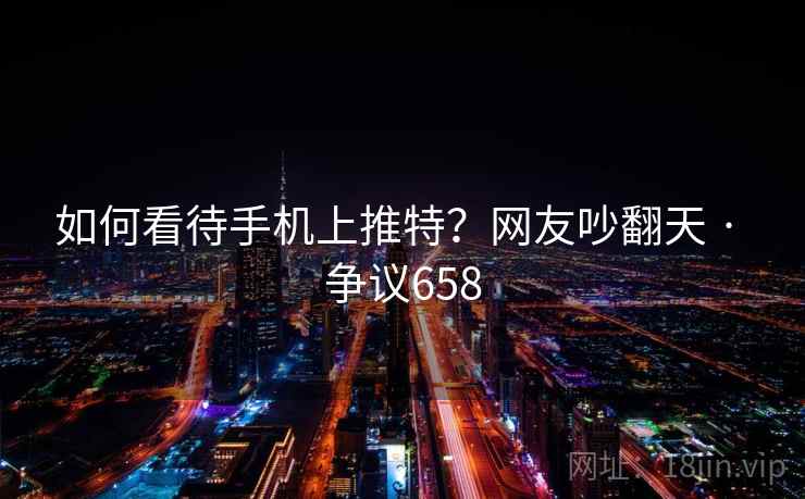如何看待手机上推特？网友吵翻天 · 争议658