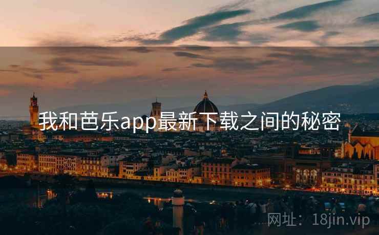 我和芭乐app最新下载之间的秘密 我和芭乐app最新下载之间的秘密