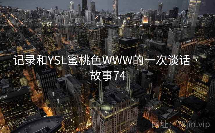 记录和YSL蜜桃色WWW的一次谈话 · 故事74