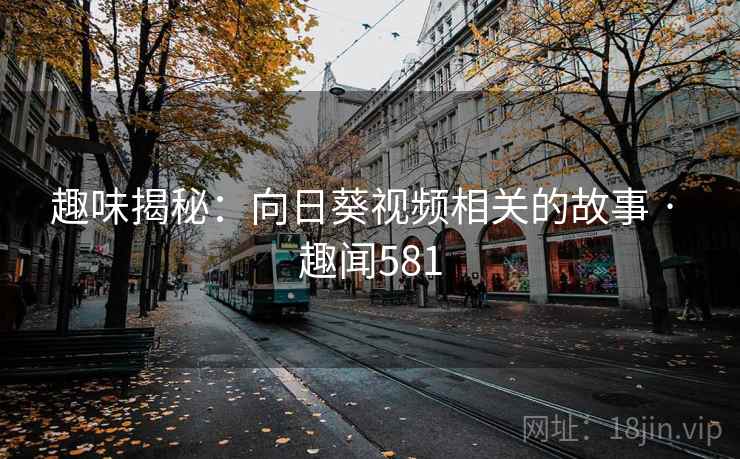 趣味揭秘：向日葵视频相关的故事 · 趣闻581